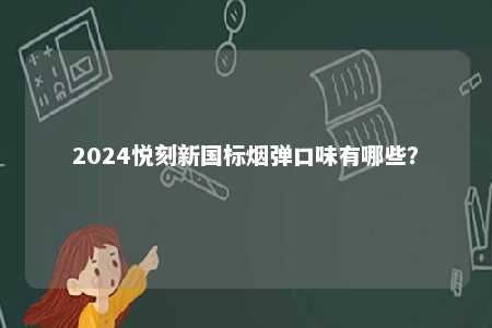 2024悦刻新国标烟弹口味有哪些
？ 